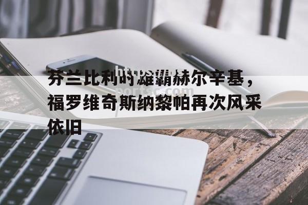 芬兰比利时雄霸赫尔辛基，福罗维奇斯纳黎帕再次风采依旧